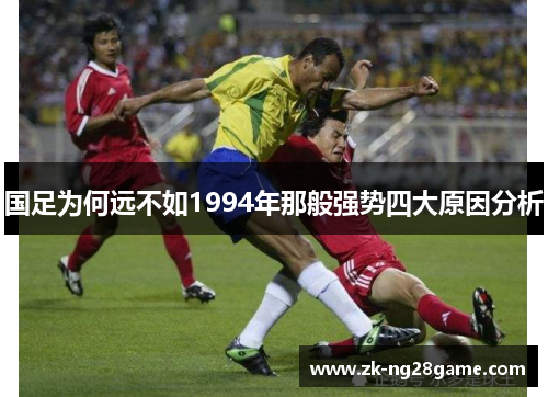 国足为何远不如1994年那般强势四大原因分析 国足为何远不如1994年那般强势四大原因分析