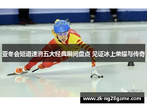 亚冬会短道速滑五大经典瞬间盘点 见证冰上荣耀与传奇 亚冬会短道速滑五大经典瞬间盘点 见证冰上荣耀与传奇