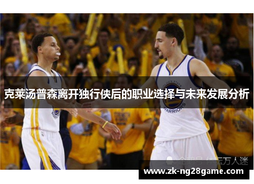 克莱汤普森离开独行侠后的职业选择与未来发展分析