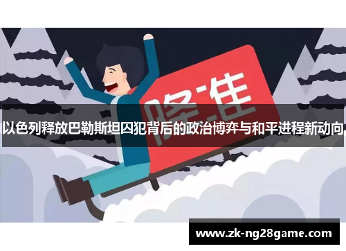 以色列释放巴勒斯坦囚犯背后的政治博弈与和平进程新动向 以色列释放巴勒斯坦囚犯背后的政治博弈与和平进程新动向