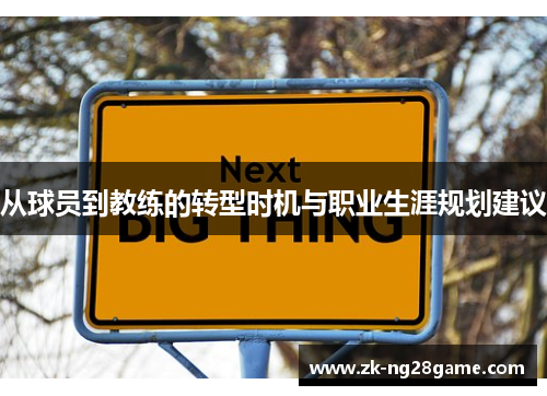 从球员到教练的转型时机与职业生涯规划建议 从球员到教练的转型时机与职业生涯规划建议