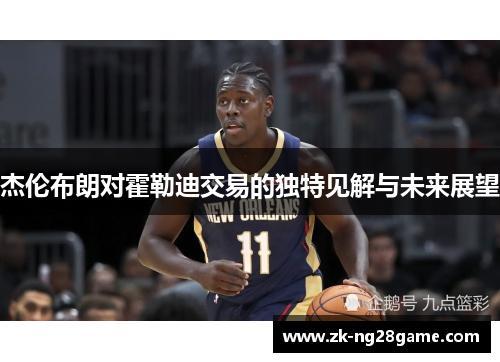 杰伦布朗对霍勒迪交易的独特见解与未来展望 杰伦布朗对霍勒迪交易的独特见解与未来展望