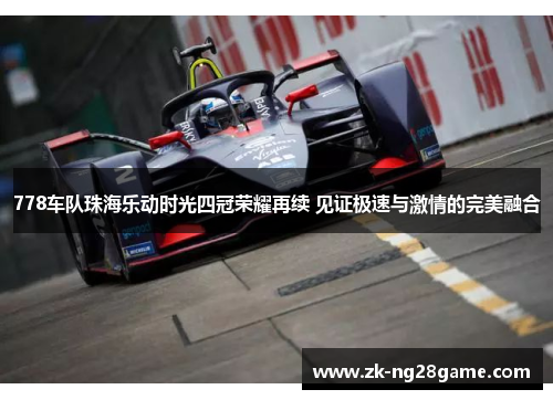 778车队珠海乐动时光四冠荣耀再续 见证极速与激情的完美融合 778车队珠海乐动时光四冠荣耀再续 见证极速与激情的完美融合