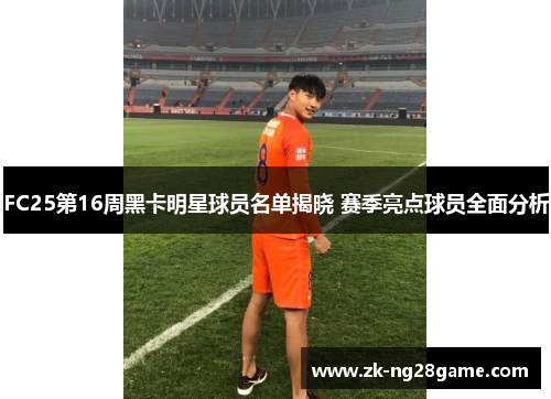 FC25第16周黑卡明星球员名单揭晓 赛季亮点球员全面分析 FC25第16周黑卡明星球员名单揭晓 赛季亮点球员全面分析