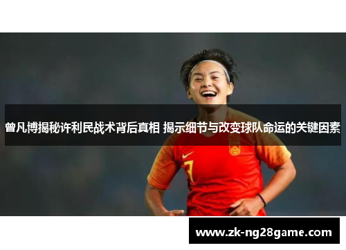 曾凡博揭秘许利民战术背后真相 揭示细节与改变球队命运的关键因素 曾凡博揭秘许利民战术背后真相 揭示细节与改变球队命运的关键因素