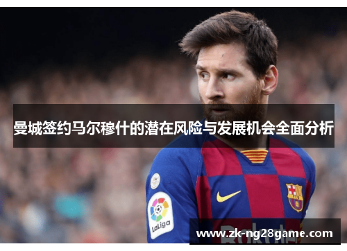 曼城签约马尔穆什的潜在风险与发展机会全面分析 曼城签约马尔穆什的潜在风险与发展机会全面分析
