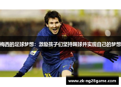 梅西的足球梦想:激励孩子们坚持踢球并实现自己的梦想 梅西的足球梦想:激励孩子们坚持踢球并实现自己的梦想