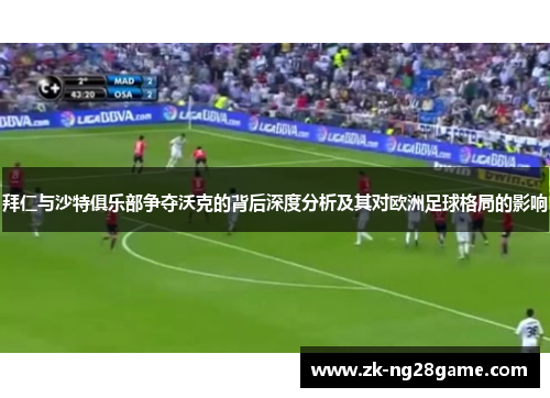 拜仁与沙特俱乐部争夺沃克的背后深度分析及其对欧洲足球格局的影响 拜仁与沙特俱乐部争夺沃克的背后深度分析及其对欧洲足球格局的影响