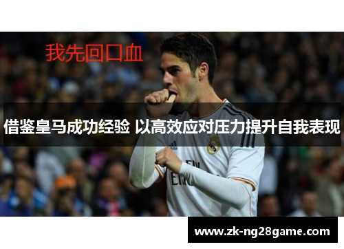 借鉴皇马成功经验 以高效应对压力提升自我表现 借鉴皇马成功经验 以高效应对压力提升自我表现