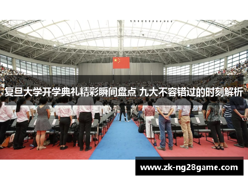 复旦大学开学典礼精彩瞬间盘点 九大不容错过的时刻解析