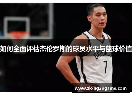如何全面评估杰伦罗斯的球员水平与篮球价值