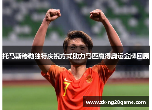 托马斯穆勒独特庆祝方式助力马匹赢得奥运金牌回顾