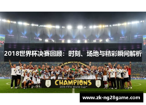 2018世界杯决赛回顾：时刻、场地与精彩瞬间解析