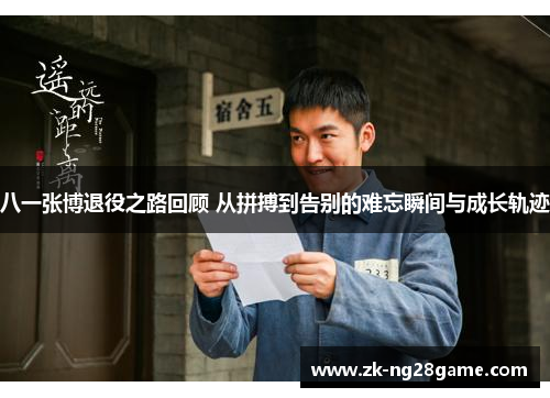 八一张博退役之路回顾 从拼搏到告别的难忘瞬间与成长轨迹