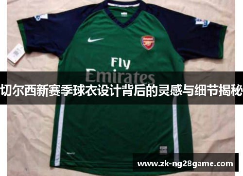切尔西新赛季球衣设计背后的灵感与细节揭秘
