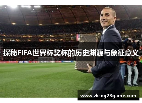 探秘FIFA世界杯奖杯的历史渊源与象征意义