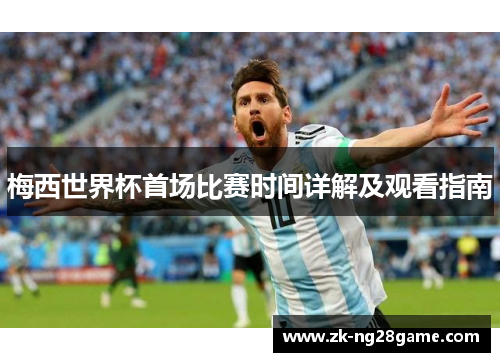 梅西世界杯首场比赛时间详解及观看指南