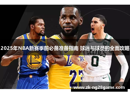 2025年NBA新赛季前必备准备指南 球迷与球员的全面攻略