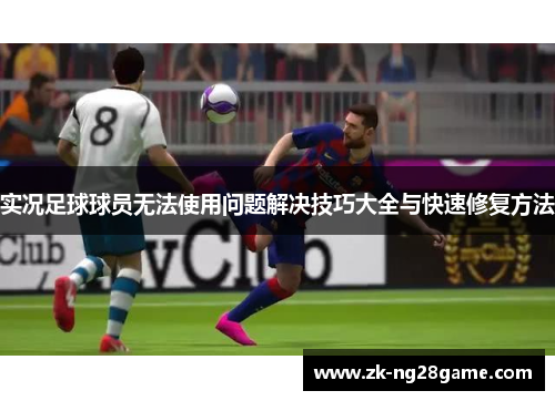 实况足球球员无法使用问题解决技巧大全与快速修复方法