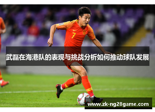 武磊在海港队的表现与挑战分析如何推动球队发展