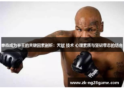 泰森成为拳王的关键因素剖析：天赋 技术 心理素质与坚韧意志的结合