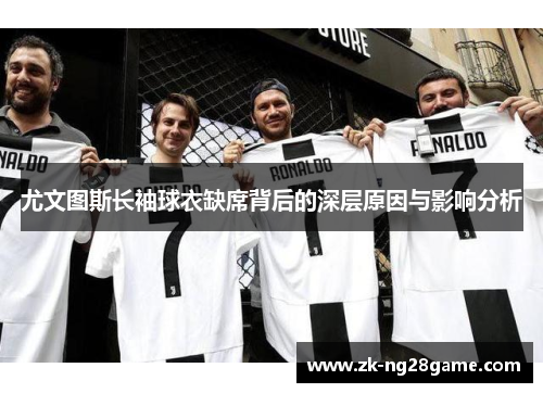 尤文图斯长袖球衣缺席背后的深层原因与影响分析