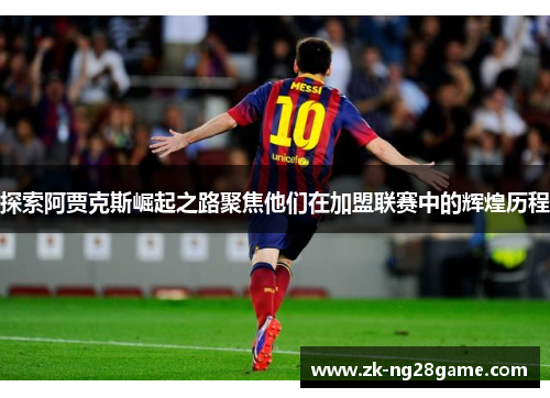 探索阿贾克斯崛起之路聚焦他们在加盟联赛中的辉煌历程
