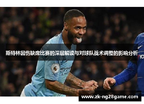 斯特林因伤缺席比赛的深层解读与对球队战术调整的影响分析