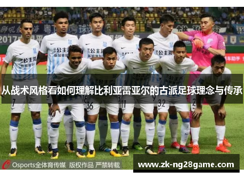 从战术风格看如何理解比利亚雷亚尔的古派足球理念与传承