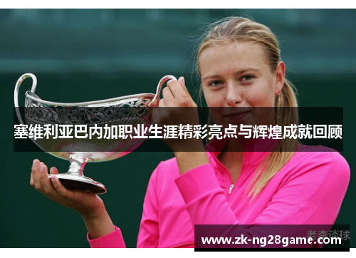 塞维利亚巴内加职业生涯精彩亮点与辉煌成就回顾