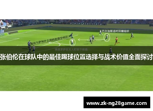 张伯伦在球队中的最佳踢球位置选择与战术价值全面探讨