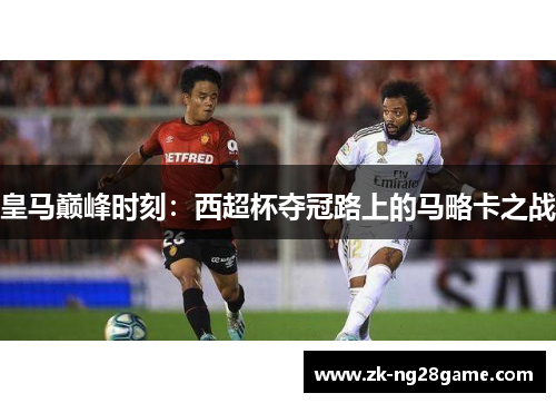 皇马巅峰时刻：西超杯夺冠路上的马略卡之战