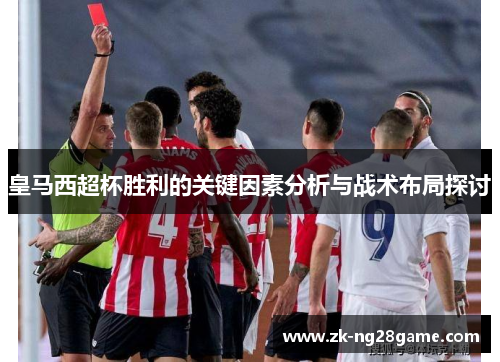 皇马西超杯胜利的关键因素分析与战术布局探讨