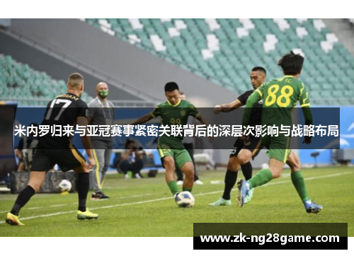 米内罗归来与亚冠赛事紧密关联背后的深层次影响与战略布局