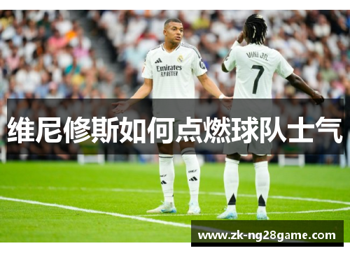 维尼修斯如何点燃球队士气