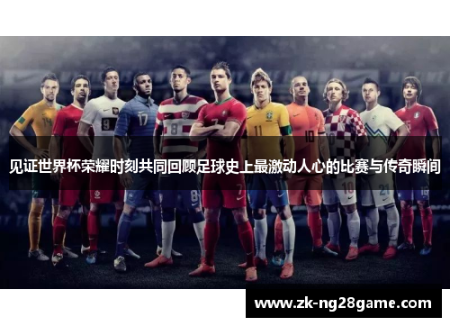 见证世界杯荣耀时刻共同回顾足球史上最激动人心的比赛与传奇瞬间