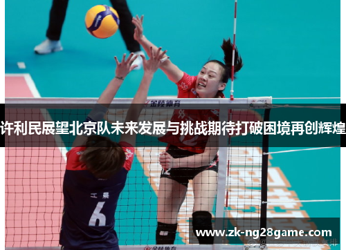 许利民展望北京队未来发展与挑战期待打破困境再创辉煌