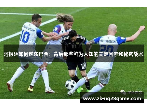 阿根廷如何逆袭巴西：背后那些鲜为人知的关键因素和秘密战术