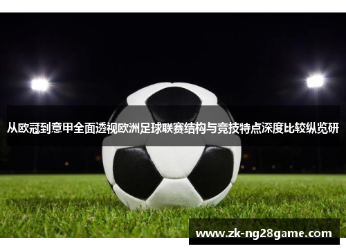 从欧冠到意甲全面透视欧洲足球联赛结构与竞技特点深度比较纵览研