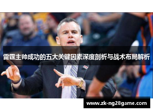 雷霆主帅成功的五大关键因素深度剖析与战术布局解析 雷霆主帅成功的五大关键因素深度剖析与战术布局解析