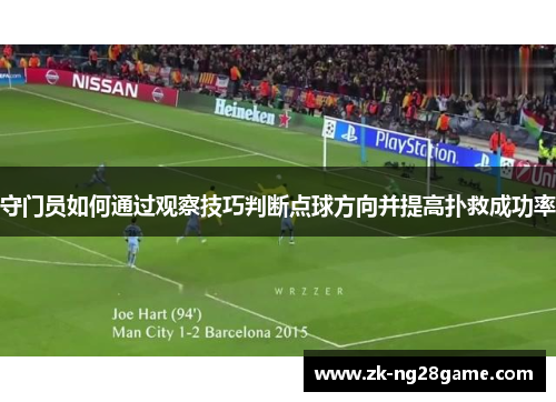 守门员如何通过观察技巧判断点球方向并提高扑救成功率 守门员如何通过观察技巧判断点球方向并提高扑救成功率