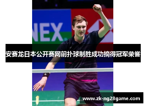 安赛龙日本公开赛网前扑球制胜成功摘得冠军荣誉 安赛龙日本公开赛网前扑球制胜成功摘得冠军荣誉