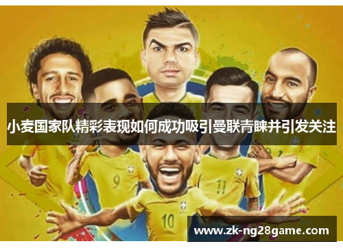 小麦国家队精彩表现如何成功吸引曼联青睐并引发关注 小麦国家队精彩表现如何成功吸引曼联青睐并引发关注