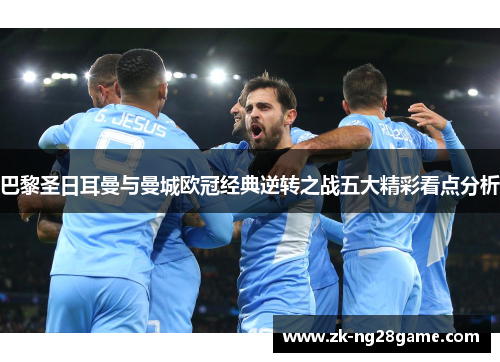 巴黎圣日耳曼与曼城欧冠经典逆转之战五大精彩看点分析 巴黎圣日耳曼与曼城欧冠经典逆转之战五大精彩看点分析