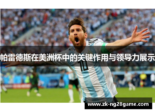 帕雷德斯在美洲杯中的关键作用与领导力展示 帕雷德斯在美洲杯中的关键作用与领导力展示