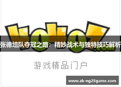 张德培队夺冠之路:精妙战术与独特技巧解析 张德培队夺冠之路:精妙战术与独特技巧解析