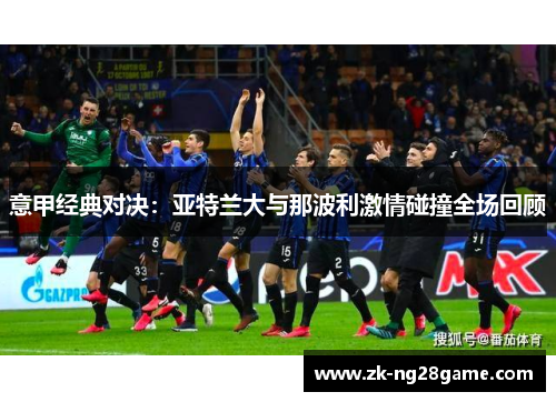 意甲经典对决:亚特兰大与那波利激情碰撞全场回顾 意甲经典对决:亚特兰大与那波利激情碰撞全场回顾