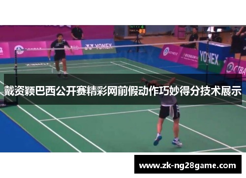 戴资颖巴西公开赛精彩网前假动作巧妙得分技术展示 戴资颖巴西公开赛精彩网前假动作巧妙得分技术展示