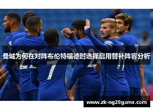 曼城为何在对阵布伦特福德时选择启用替补阵容分析 曼城为何在对阵布伦特福德时选择启用替补阵容分析