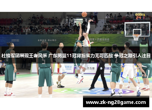 杜锋军团展现王者风采 广东男篮11冠背后实力无可匹敌 争冠之路引人注目 杜锋军团展现王者风采 广东男篮11冠背后实力无可匹敌 争冠之路引人注目